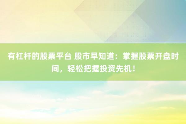 有杠杆的股票平台 股市早知道：掌握股票开盘时间，轻松把握投资先机！
