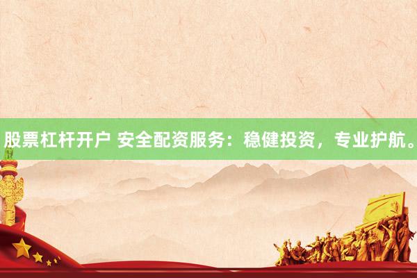 股票杠杆开户 安全配资服务：稳健投资，专业护航。