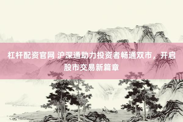 杠杆配资官网 沪深通助力投资者畅通双市，开启股市交易新篇章