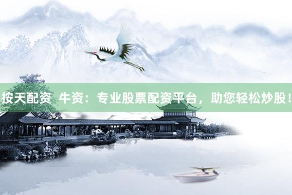 按天配资  牛资：专业股票配资平台，助您轻松炒股！