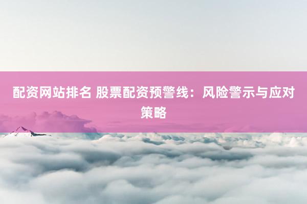 配资网站排名 股票配资预警线：风险警示与应对策略