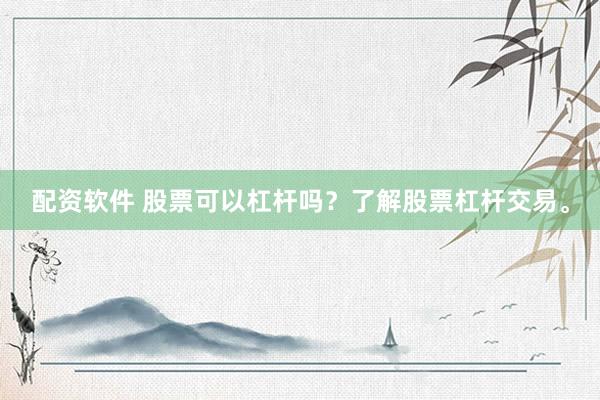 配资软件 股票可以杠杆吗？了解股票杠杆交易。