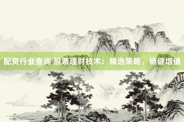 配资行业查询 股票理财技术：精选策略，稳健增值