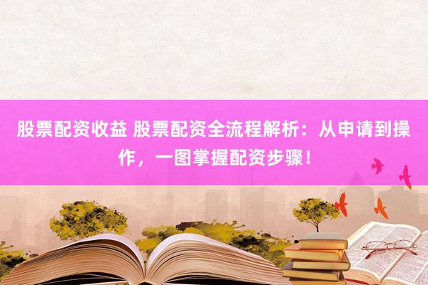 股票配资收益 股票配资全流程解析：从申请到操作，一图掌握配资步骤！
