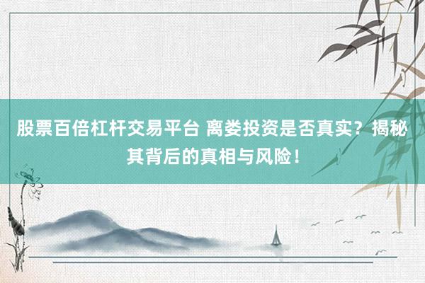 股票百倍杠杆交易平台 离娄投资是否真实？揭秘其背后的真相与风险！
