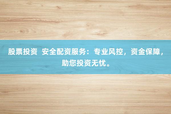 股票投资  安全配资服务：专业风控，资金保障，助您投资无忧。