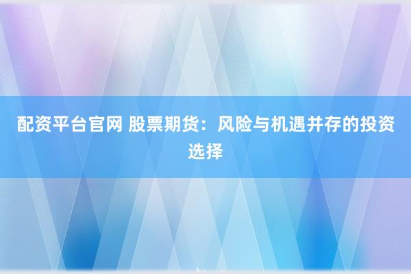 配资平台官网 股票期货：风险与机遇并存的投资选择