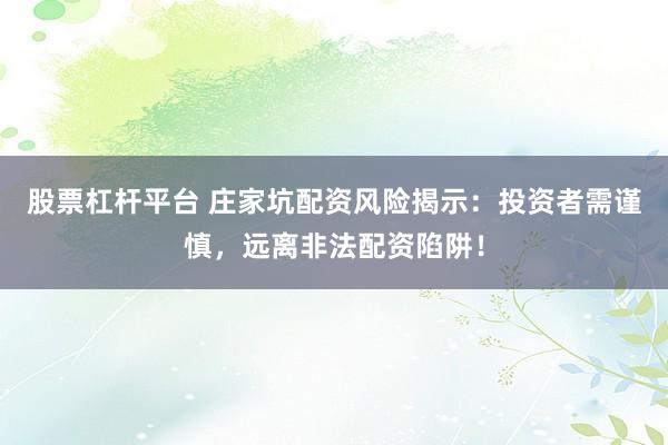 股票杠杆平台 庄家坑配资风险揭示:投资者需谨慎,远离非法配资陷阱!