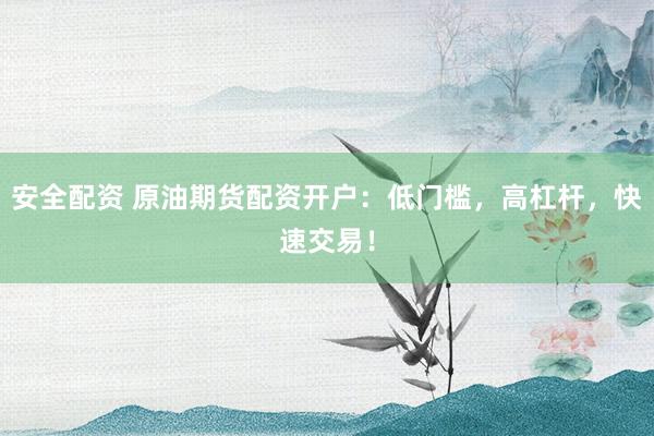 安全配资 原油期货配资开户:低门槛,高杠杆,快速交易!