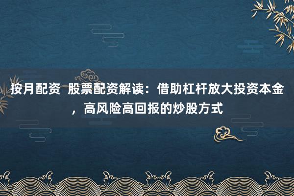 按月配资 股票配资解读:借助杠杆放大投资本金,高风险高回报的炒股方式