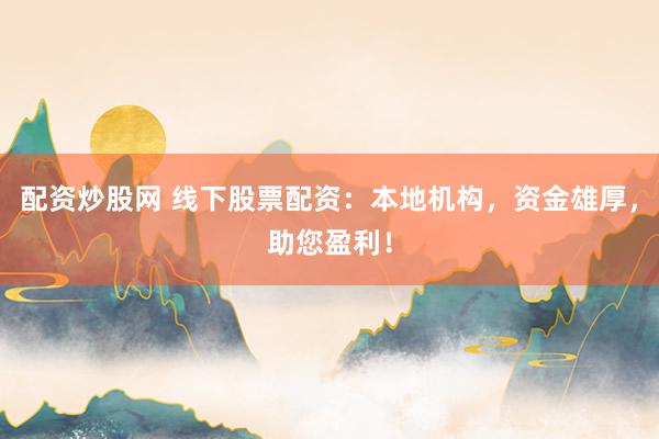 配资炒股网 线下股票配资：本地机构，资金雄厚，助您盈利！