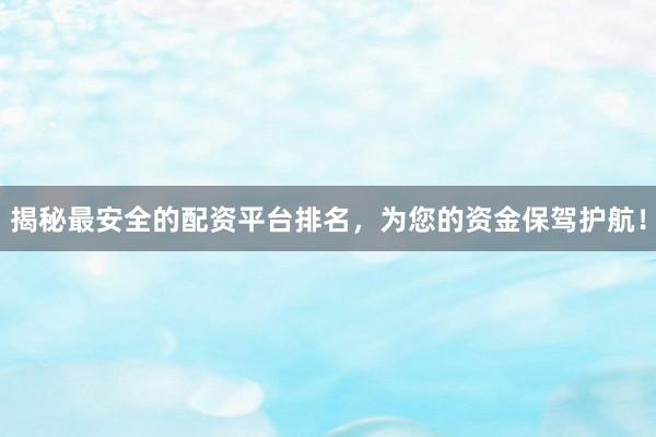 揭秘最安全的配资平台排名，为您的资金保驾护航！