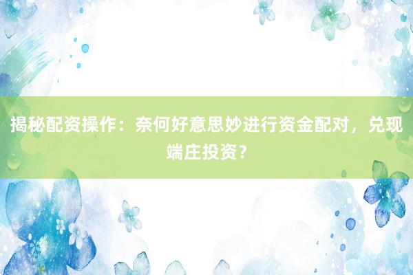 揭秘配资操作:奈何好意思妙进行资金配对,兑现端庄投资?