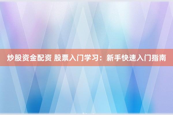 炒股资金配资 股票入门学习：新手快速入门指南