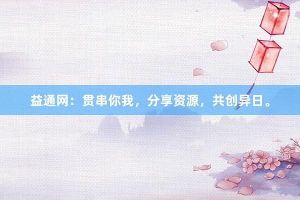 益通网：贯串你我，分享资源，共创异日。
