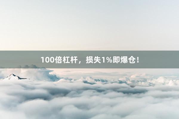 100倍杠杆，损失1%即爆仓！