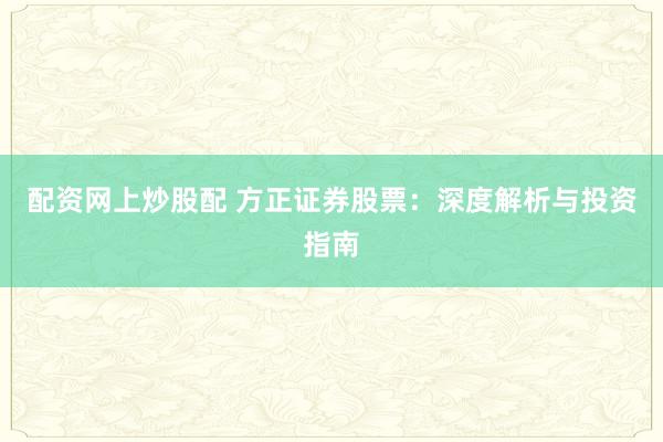 配资网上炒股配 方正证券股票：深度解析与投资指南