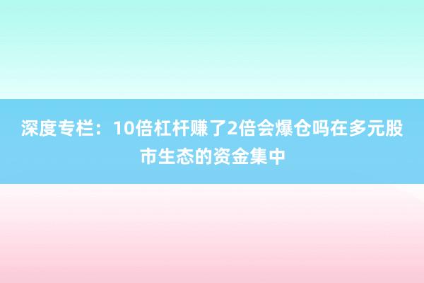 深度专栏：10倍杠杆赚了2倍会爆仓吗在多元股市生态的资金集中
