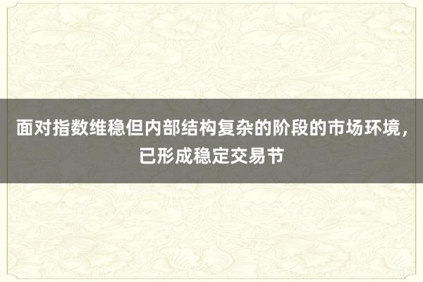 面对指数维稳但内部结构复杂的阶段的市场环境，已形成稳定交易节