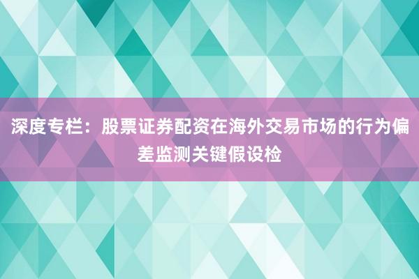 深度专栏：股票证券配资在海外交易市场的行为偏差监测关键假设检