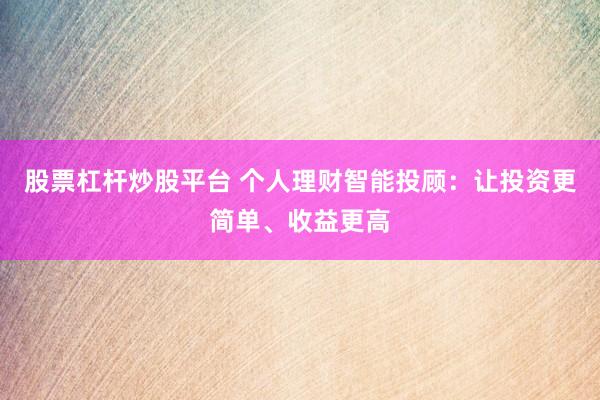 股票杠杆炒股平台 个人理财智能投顾:让投资更简单、收益更高