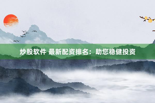 炒股软件 最新配资排名:助您稳健投资