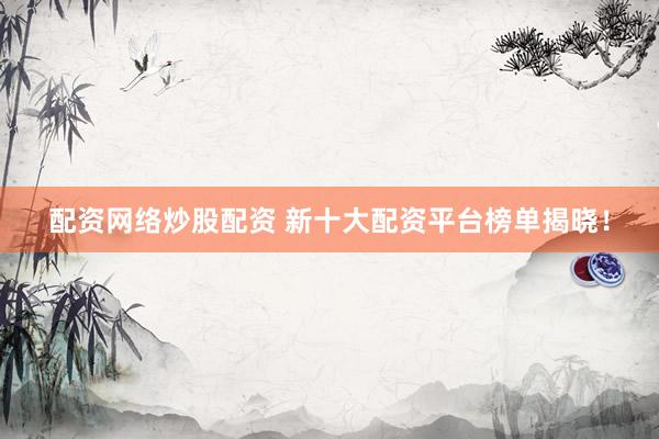 配资网络炒股配资 新十大配资平台榜单揭晓!
