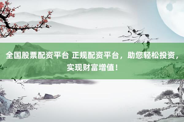 全国股票配资平台 正规配资平台,助您轻松投资,实现财富增值!