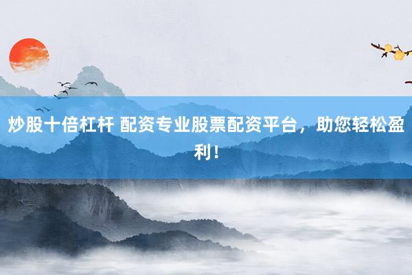 炒股十倍杠杆 配资专业股票配资平台，助您轻松盈利！