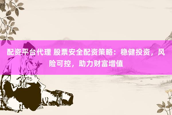 配资平台代理 股票安全配资策略：稳健投资，风险可控，助力财富增值