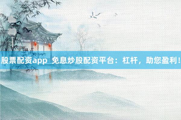股票配资app  免息炒股配资平台：杠杆，助您盈利！