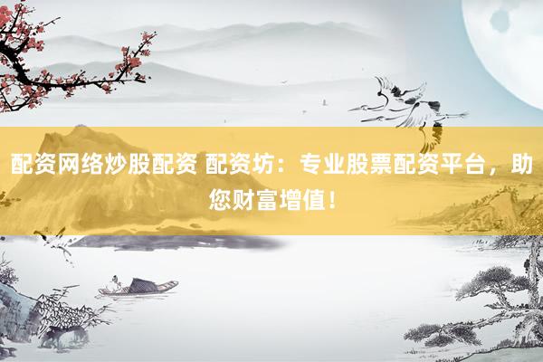 配资网络炒股配资 配资坊：专业股票配资平台，助您财富增值！