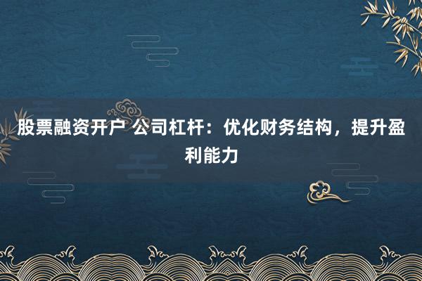 股票融资开户 公司杠杆：优化财务结构，提升盈利能力