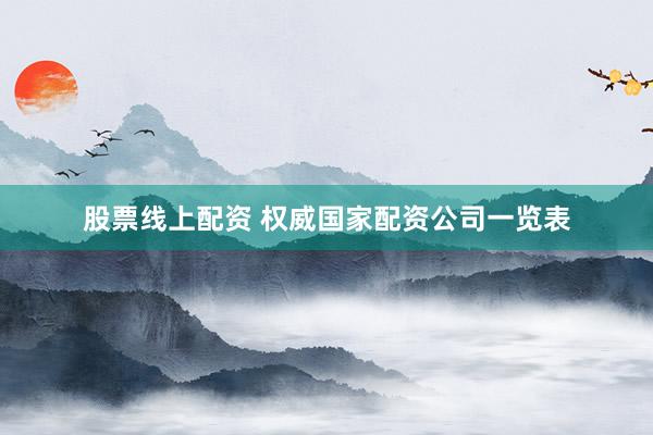 股票线上配资 权威国家配资公司一览表