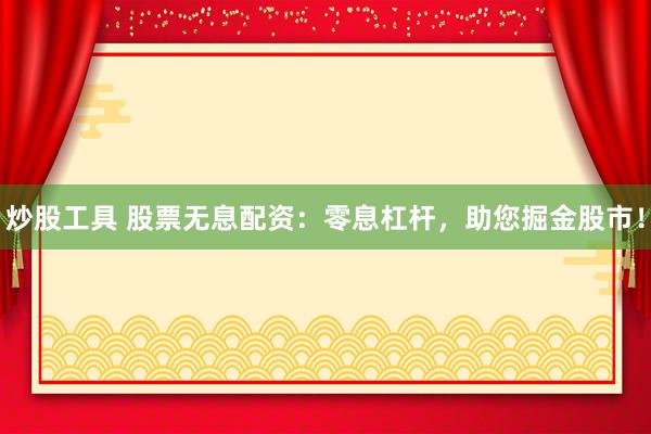 炒股工具 股票无息配资：零息杠杆，助您掘金股市！