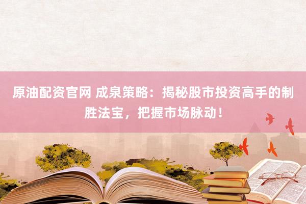原油配资官网 成泉策略：揭秘股市投资高手的制胜法宝，把握市场脉动！