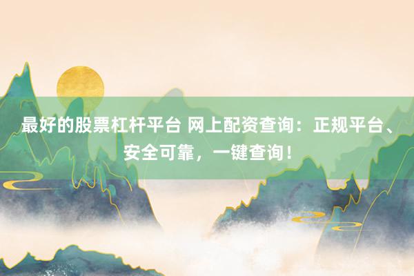 最好的股票杠杆平台 网上配资查询：正规平台、安全可靠，一键查询！