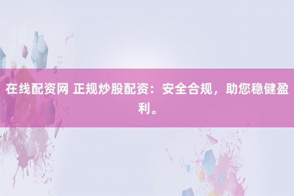 在线配资网 正规炒股配资：安全合规，助您稳健盈利。