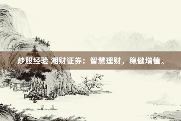 炒股经验 湘财证券：智慧理财，稳健增值。