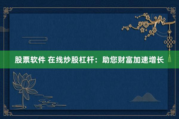 股票软件 在线炒股杠杆：助您财富加速增长