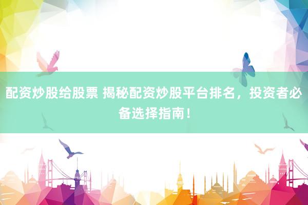 配资炒股给股票 揭秘配资炒股平台排名，投资者必备选择指南！